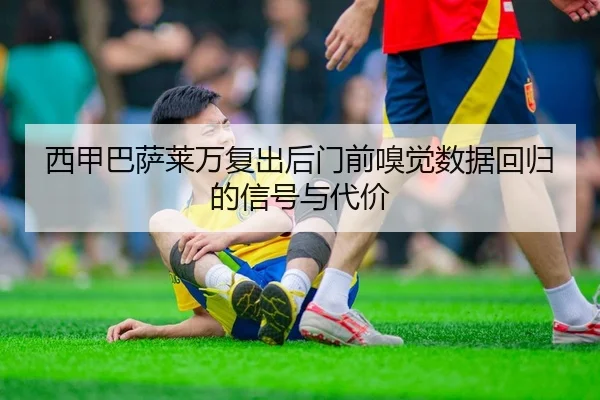 西甲巴萨莱万复出后门前嗅觉数据回归的信号与代价